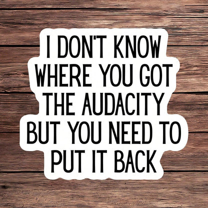 1PC I Don't Know Where You Got The Audacity Vinyl Sticker, Waterproof Sarcastic Quote Decal With Bold Black Typography For Laptop, Water Bottle, Notebook, Journal, Phone Case, Luggage Decor