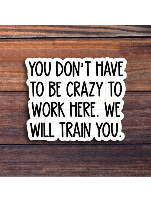 3-Inch "You Don't Have To Be Crazy To Work Here, We Will Train You Sticker- Funny And Bold Vinyl Sticker For Laptops, Notebooks, Water Bottles, Study Desks, Office Spaces, And Humor Zones| Great For