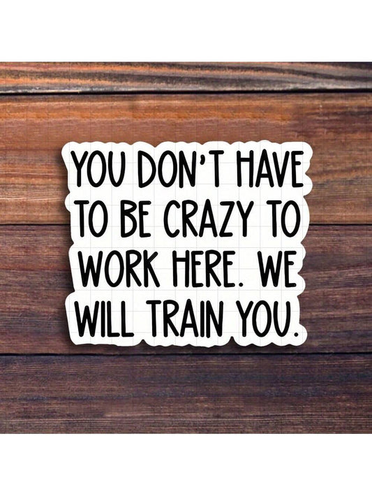 3-Inch "You Don't Have To Be Crazy To Work Here, We Will Train You Sticker- Funny And Bold Vinyl Sticker For Laptops, Notebooks, Water Bottles, Study Desks, Office Spaces, And Humor Zones| Great For