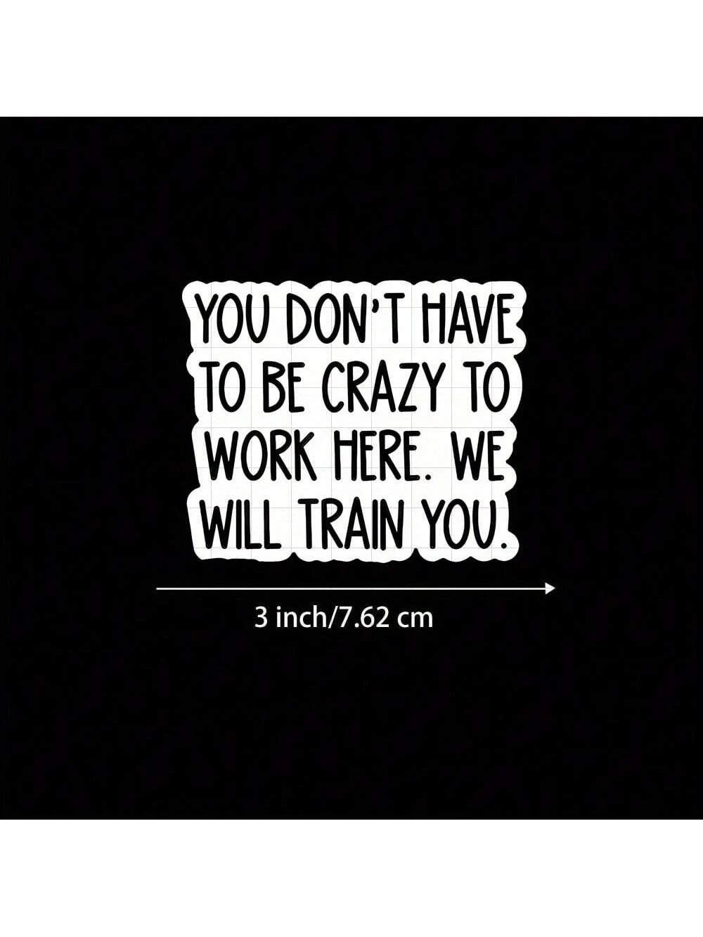 3-Inch "You Don't Have To Be Crazy To Work Here, We Will Train You Sticker- Funny And Bold Vinyl Sticker For Laptops, Notebooks, Water Bottles, Study Desks, Office Spaces, And Humor Zones| Great For