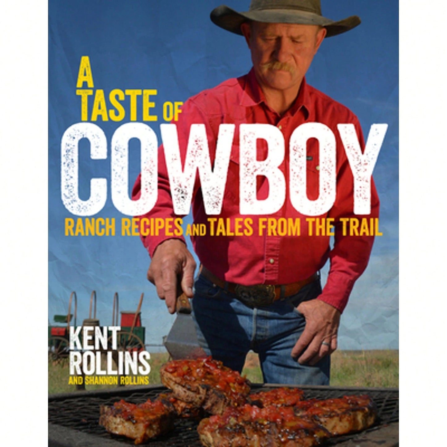 A Taste Of Cowboy: Ranch Recipes And Tales From The Trail (Hardcover) By Kent Rollins, Shannon Rollins