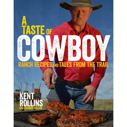 A Taste Of Cowboy: Ranch Recipes And Tales From The Trail (Hardcover) By Kent Rollins, Shannon Rollins