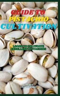 Guide To Pistachio Cultivation: Learn To Cultivate Excellent Pistachios (Paperback) By Lisa Shardon, A Duller