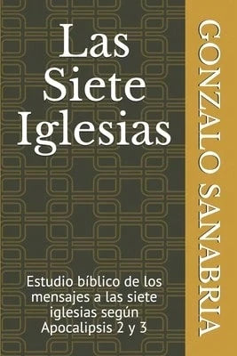 Las Siete Iglesias: Estudio Bíblico De Los Mensajes A Las Siete Iglesias Según Apocalipsis 2 Y 3 (Paperback) By Gonzalo Sanabria