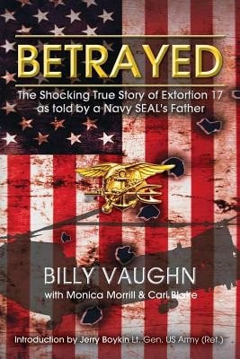 Pre-Owned Betrayed: The Shocking True Story Of Extortion 17 As Told By A Navy SEAL's Father (Paperback) By Monica Morrill, Cari Blake, Billy Vaughn