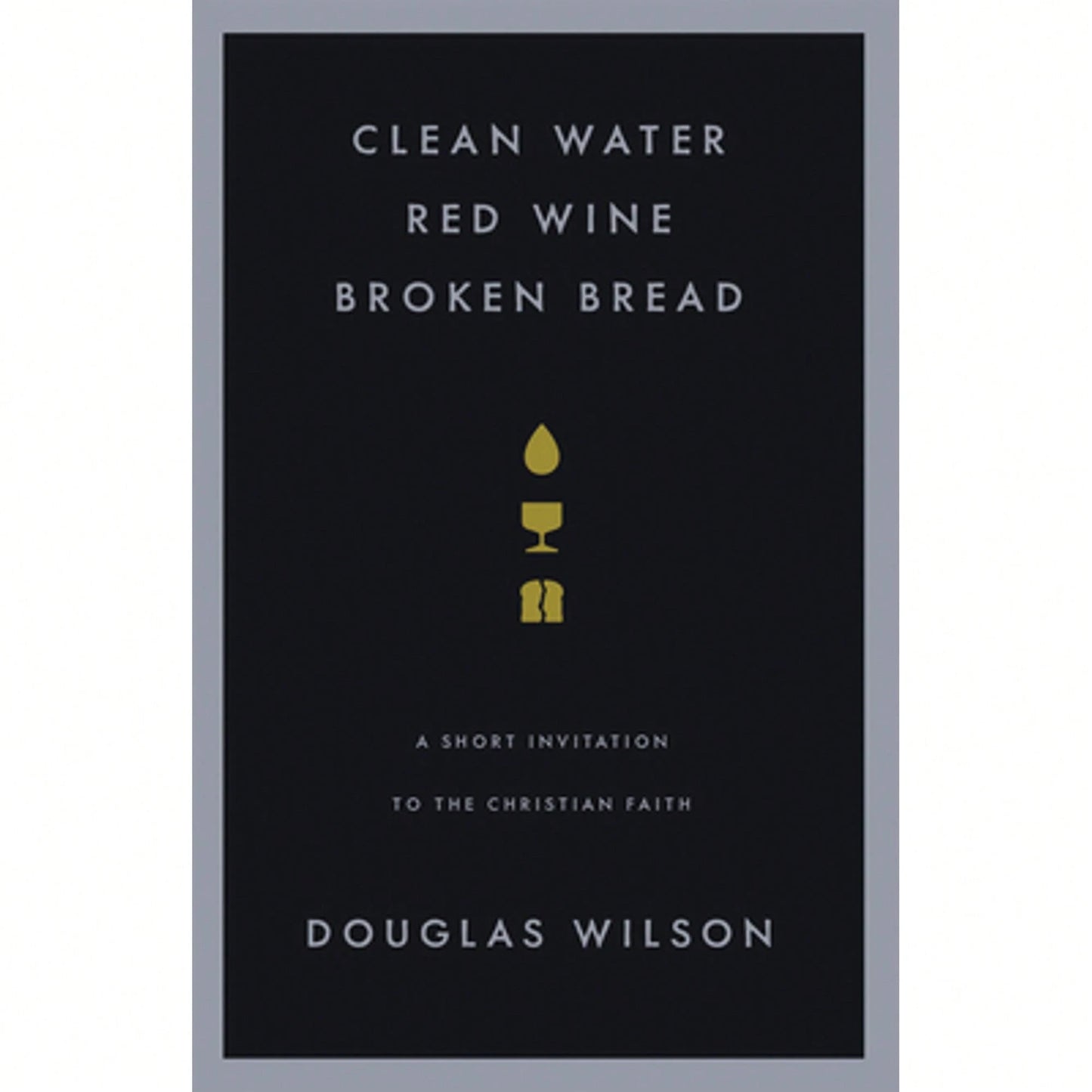Pre-Owned Clean Water, Red Wine, Broken Bread: A Short Invitation To The Christian Faith (Paperback) By Douglas Wilson