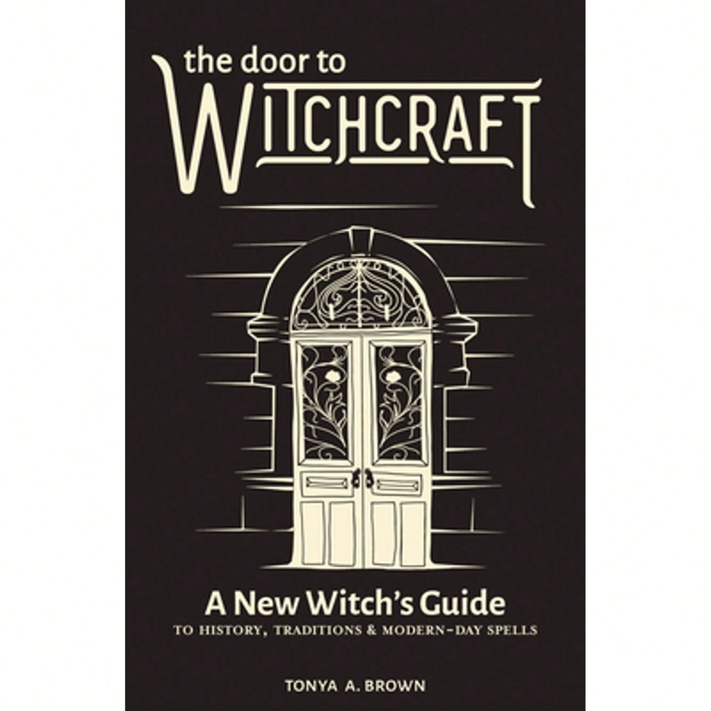 Pre-Owned The Door To Witchcraft: A New Witch's Guide To History, Traditions, And Modern-Day Spells (Paperback) By Tonya A Brown