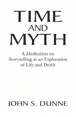 Pre-Owned Time And Myth: A Meditation On Storytelling As An Exploration Of Life And Death (Paperback) By John S Dunne